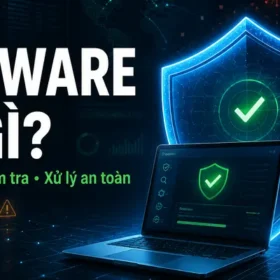 Malware là gì? Minh họa nhận biết, kiểm tra và xử lý mã độc an toàn