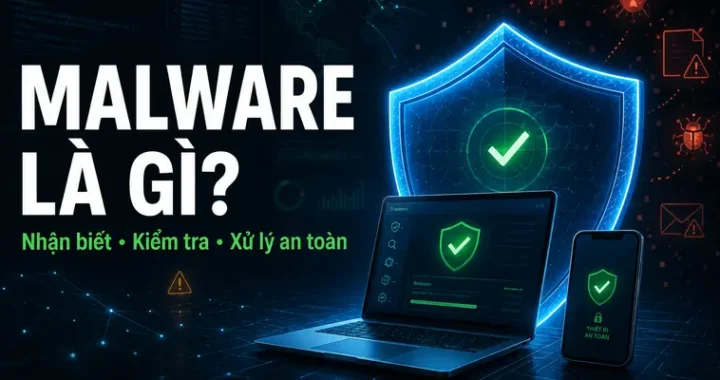 Malware là gì? Minh họa nhận biết, kiểm tra và xử lý mã độc an toàn